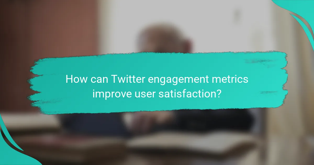 How can Twitter engagement metrics improve user satisfaction?