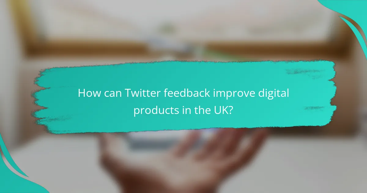 How can Twitter feedback improve digital products in the UK?