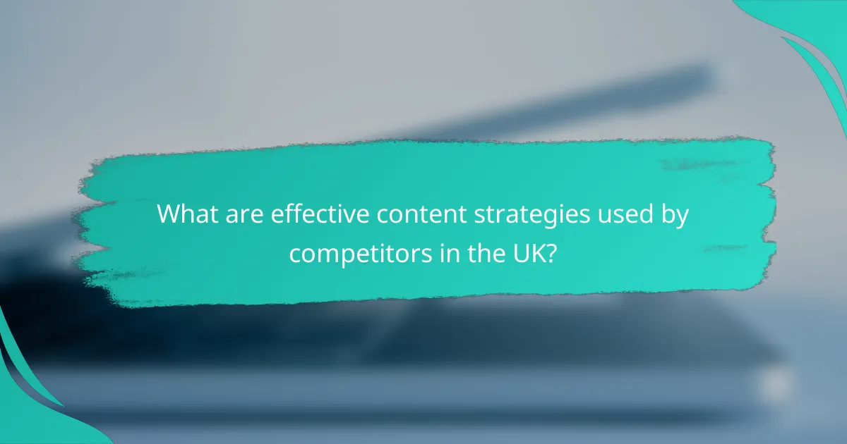 What are effective content strategies used by competitors in the UK?